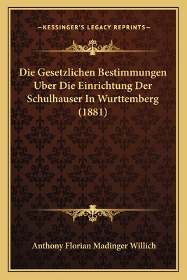 Die Gesetzlichen Bestimmungen Uber Die Einrichtung Der Schulhauser In Wurttemberg (1881) - Willich, Anthony Florian Madinger