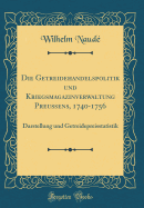 Die Getreidehandelspolitik Und Kriegsmagazinverwaltung Preuens, 1740-1756: Darstellung Und Getreidepreisstatistik (Classic Reprint)