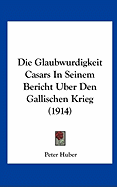 Die Glaubwurdigkeit Casars in Seinem Bericht Uber Den Gallischen Krieg (1914)