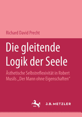Die Gleitende Logik Der Seele: sthetische Selbstreflexivitt in Robert Musils Der Mann Ohne Eigenschaften - Precht, Richard David