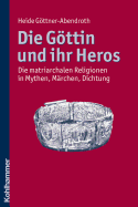 Die Gottin Und Ihr Heros: Die Matriarchalen Religionen in Mythen, Marchen, Dichtung