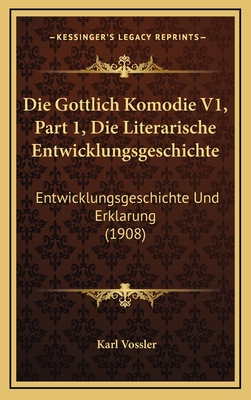 Die Gottlich Komodie V1, Part 1, Die Literarische Entwicklungsgeschichte: Entwicklungsgeschichte Und Erklarung (1908) - Vossler, Karl