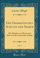 Die Grammatischen Schulen Der Araber, Vol. 1: Die Schulen Von Basra Und Kufa Und Die Gemischte Schule (Classic Reprint)