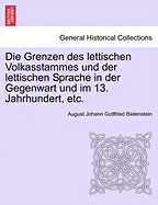 Die Grenzen Des Lettischen Volkasstammes Und Der Lettischen Sprache in Der Gegenwart Und Im 13. Jahrhundert, Etc.