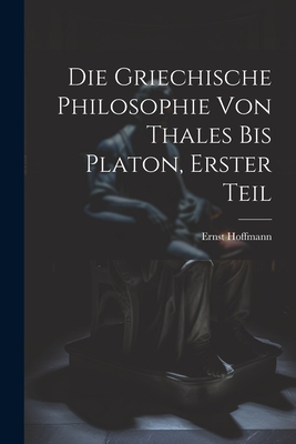 Die Griechische Philosophie Von Thales Bis Platon, Erster Teil - Hoffmann, Ernst