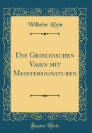 Die Griechischen Vasen Mit Meistersignaturen (Classic Reprint)