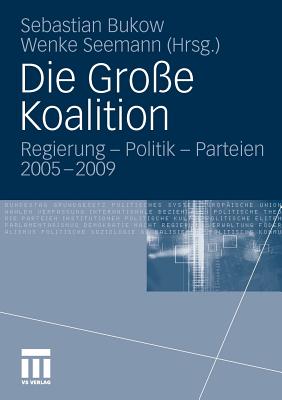 Die Gro?e Koalition: Regierung - Politik - Parteien 2005-2009 - Bukow, Sebastian (Editor), and Seemann, Wenke (Editor)