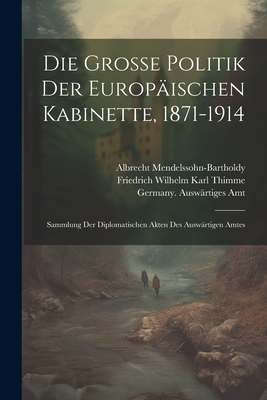 Die Gro?e Politik Der Europ?ischen Kabinette, 1871-1914: Sammlung Der Diplomatischen Akten Des Ausw?rtigen Amtes - Amt, Germany Ausw?rtiges, and Lepsius, Johannes, and Mendelssohn-Bartholdy, Albrecht