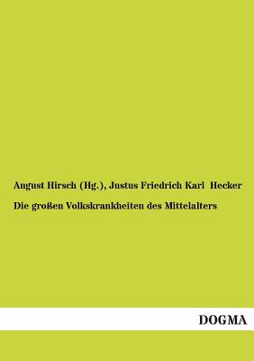 Die Gro?en Volkskrankheiten Des Mittelalters - Hirsch (Hg ), August, and Hecker, Justus Friedrich Karl