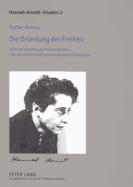 Die Gruendung Der Freiheit: Hannah Arendts Politisches Denken Ueber Die Legitimitaet Demokratischer Ordnungen