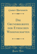 Die Grundbegriffe Der Ethischen Wissenschaften (Classic Reprint)