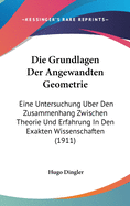 Die Grundlagen Der Angewandten Geometrie: Eine Untersuchung Uber Den Zusammenhang Zwischen Theorie Und Erfahrung In Den Exakten Wissenschaften (1911)