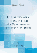 Die Grundlagen Der Bautechnik Fur Oberirdische Telegraphenlinien (Classic Reprint)