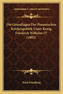 Die Grundlagen Der Preussischen Kirchenpolitik Unter Konig Friedrich Wilhelm IV (1882)