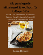 Die grundlegende Mittelmeerdi?t Kochbuch f?r Anf?nger 2024: 2000+ Tage von Gesund Mittelmeer Rezepte f?r A Ges?nder Lebensstil Stressfrei 30 Tag Mahlzeit Pl?ne