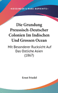 Die Grundung Preussisch-Deutscher Colonien Im Indischen Und Grossen Ocean: Mit Besonderer Rucksicht Auf Das Ostliche Asien (1867)