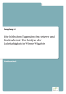 Die hfischen Tugenden re, triuwe und Gottesdemut. Zur Analyse der Lehrhaftigkeit in Wirnts Wigalois