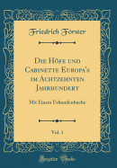 Die Hfe Und Cabinette Europa's Im Achtzehnten Jahrhundert, Vol. 1: Mit Einem Urkundenbuche (Classic Reprint)