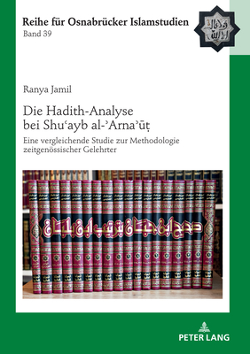 Die Hadith-Analyse bei Shuayb al-Arnak&#7789;: Eine vergleichende Studie zur Methodologie zeitgenoessischer Gelehrter - Ucar, Blent (Editor), and Jamil, Ranya