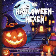 Die Halloween-Hexen: Ein magisches Abenteuer zur Rettung von Halloween: 4 Freunde kmpfen in der Halloween-Nacht gegen die Mchte des Bsen: Illustrierte Geschichte fr Kinder - ber 240 Seiten