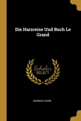 Die Harzreise Und Buch Le Grand - Heine, Heinrich