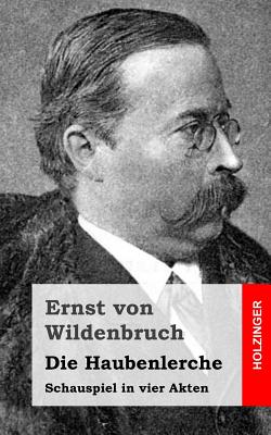 Die Haubenlerche: Schauspiel in Vier Akten - Von Wildenbruch, Ernst