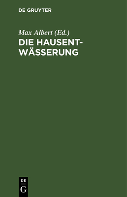 Die Hausentw?sserung: Eine Erschpfende Darstellung ?ber Projektierung, Bau, Kosten Und Instandhaltung. Zum Praktischen Gebrauch - Albert, Max (Editor)