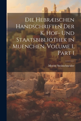 Die Hebrischen Handschriften Der K. Hof- Und Staatsbibliothek in Muenchen, Volume 1, Part 1 - Steinschneider, Moritz