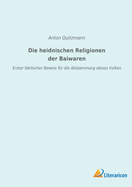 Die heidnischen Religionen der Baiwaren: Erster faktischer Beweis f?r die Abstammung dieses Volkes