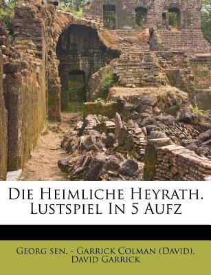 Die Heimliche Heyrath. - Georg Sen - Garrick Colman (David) (Creator), and Garrick, David