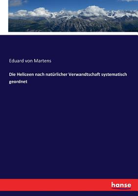 Die Heliceen Nach Nat?rlicher Verwandtschaft Systematisch Geordnet - Martens, Eduard Von