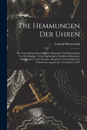 Die Hemmungen Der Uhren: Ihre Entwicklung, Konstruktion, Reparatur Und Behandlung Vor Der Reglage, Nebst Zugehrigen Tabellen Zahlreichen Abbildungen Und 6 Portrts. Allegemein Verstndlich Fr Uhrmacher, Ingenieure, Techniker U.S.W