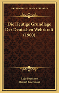 Die Heutige Grundlage Der Deutschen Wehrkraft (1900)