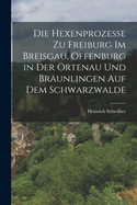 Die Hexenprozesse zu Freiburg im Breisgau, Offenburg in der Ortenau und Br?unlingen auf dem Schwarzwalde