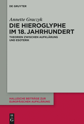 Die Hieroglyphe Im 18. Jahrhundert: Theorien Zwischen Aufklarung Und Esoterik - Graczyk, Annette