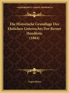 Die Historische Grundlage Des Ehelichen Guterrechts Der Berner Handfeste (1884)