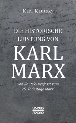 Die historische Leistung von Karl Marx: von Kautsky verfasst zum 25. Todestage Marx' - Kautsky, Karl