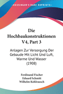 Die Hochbaukonstruktionen V4, Part 3: Anlagen Zur Versorgung Der Gebaude Mit Licht Und Luft, Warme Und Wasser (1908)
