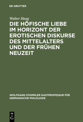 Die Hofische Liebe Im Horizont Der Erotischen Diskurse Des Mittelalters Und Der Fruhen Neuzeit - Haug, Walter