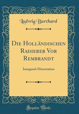 Die Hollandischen Radierer VOR Rembrandt: Inaugural-Dissertation (Classic Reprint) - Burchard, Ludwig