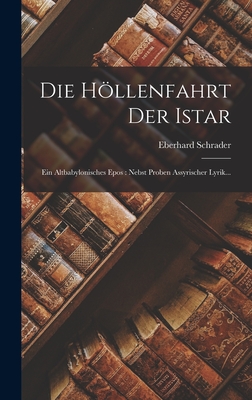 Die Hollenfahrt Der Istar: Ein Altbabylonisches Epos: Nebst Proben Assyrischer Lyrik... - Schrader, Eberhard