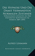 Die Hypnose Und Die Damit Verwandten Normalen Zustande: Vorlesungen Gehalten an Der Universitat Kopenhagen Im Herbste 1889 (1890)