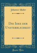 Die Idee Der Unsterblichkeit (Classic Reprint)