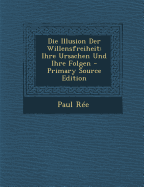 Die Illusion Der Willensfreiheit: Ihre Ursachen Und Ihre Folgen