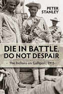 Die in Battle, Do Not Despair: The Indians on Gallipoli, 1915