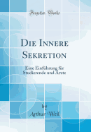 Die Innere Sekretion: Eine Einfuhrung Fur Studierende Und Arzte (Classic Reprint)