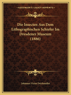 Die Insecten Aus Dem Lithographischen Schiefer Im Dresdener Museum (1886)