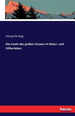 Die Inseln des groen Oceans im Natur- und Vlkerleben - Hartwig, Georg