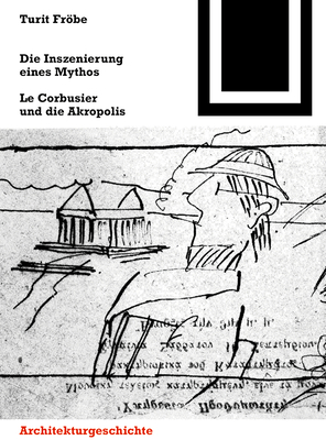 Die Inszenierung Eines Mythos: Le Corbusier Und Die Akropolis - Frbe, Turit