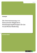 Die Internetnutzung von Fitnessstudio-Mitgliedern. Handlungsempfehlungen fr das Social-Media-Marketing